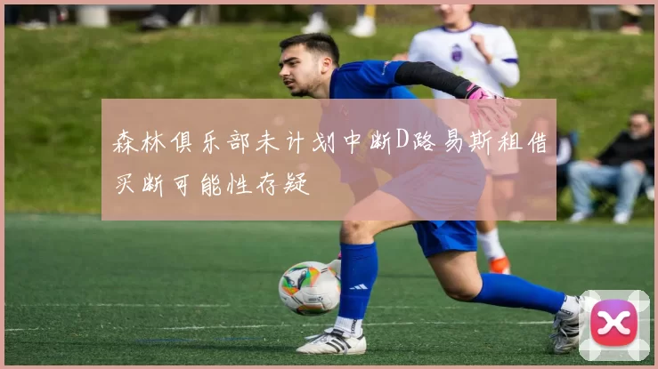 森林俱乐部未计划中断D路易斯租借买断可能性存疑