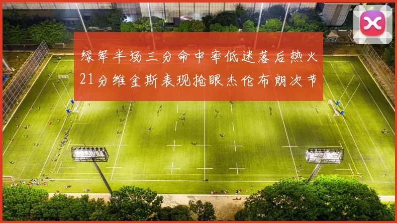 绿军半场三分命中率低迷落后热火21分维金斯表现抢眼杰伦布朗次节独得15分
